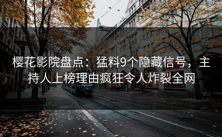 樱花影院盘点：猛料9个隐藏信号，主持人上榜理由疯狂令人炸裂全网