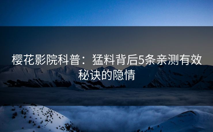 樱花影院科普：猛料背后5条亲测有效秘诀的隐情