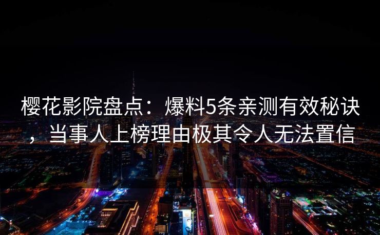 樱花影院盘点：爆料5条亲测有效秘诀，当事人上榜理由极其令人无法置信