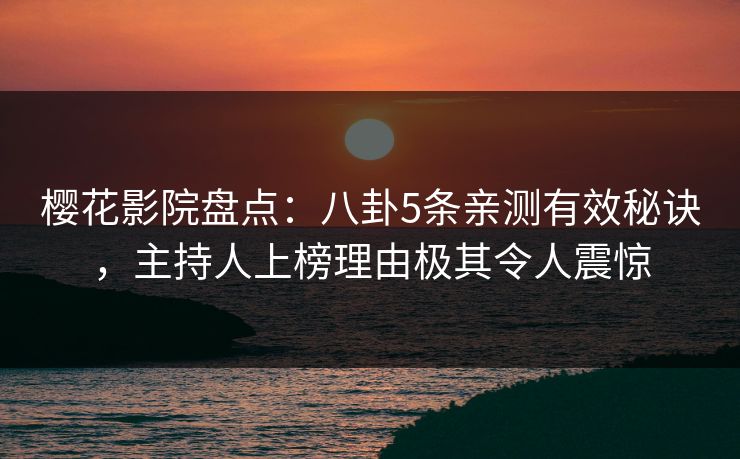樱花影院盘点：八卦5条亲测有效秘诀，主持人上榜理由极其令人震惊