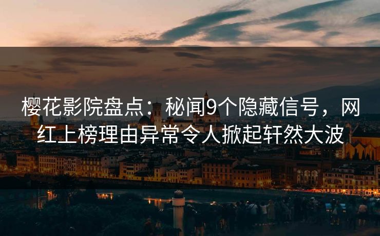 樱花影院盘点：秘闻9个隐藏信号，网红上榜理由异常令人掀起轩然大波