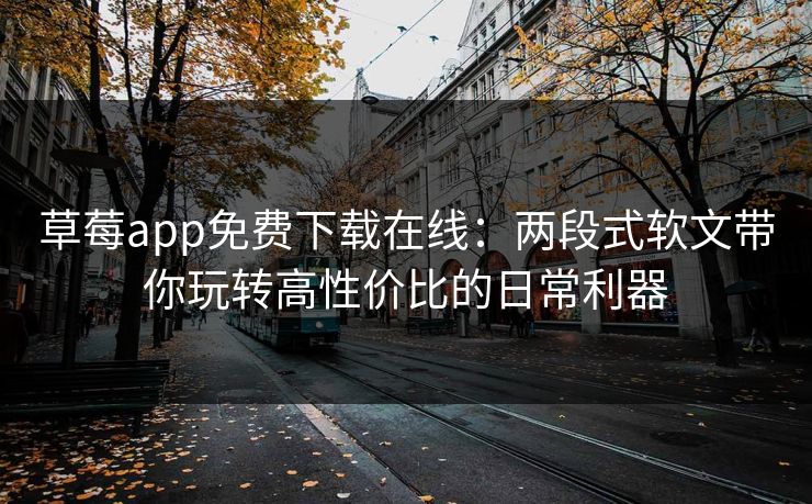 草莓app免费下载在线：两段式软文带你玩转高性价比的日常利器