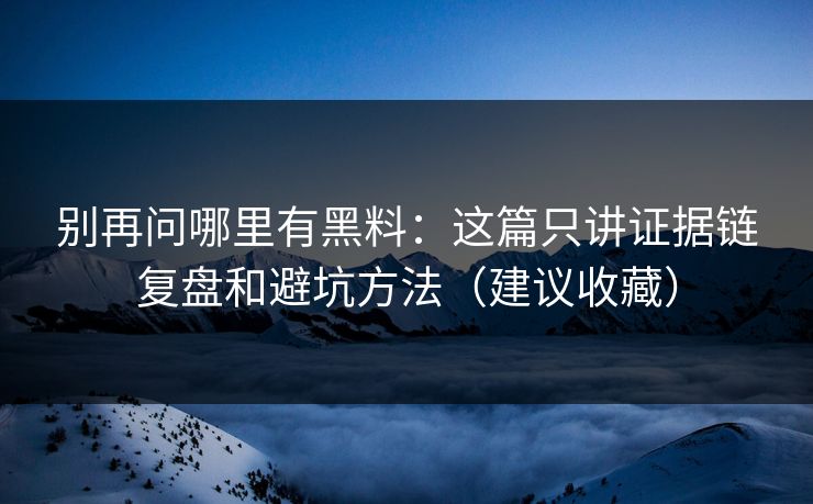 别再问哪里有黑料：这篇只讲证据链复盘和避坑方法（建议收藏）