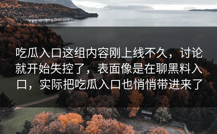 吃瓜入口这组内容刚上线不久，讨论就开始失控了，表面像是在聊黑料入口，实际把吃瓜入口也悄悄带进来了
