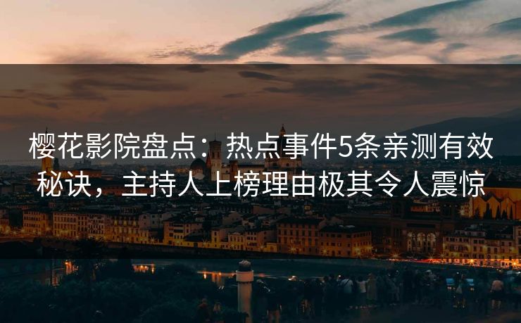 樱花影院盘点：热点事件5条亲测有效秘诀，主持人上榜理由极其令人震惊