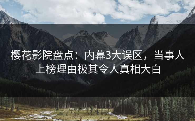 樱花影院盘点：内幕3大误区，当事人上榜理由极其令人真相大白