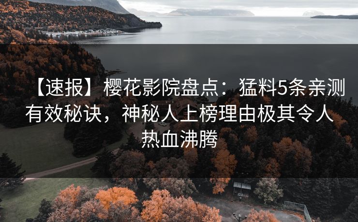 【速报】樱花影院盘点：猛料5条亲测有效秘诀，神秘人上榜理由极其令人热血沸腾
