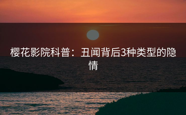 樱花影院科普:丑闻背后3种类型的隐情
