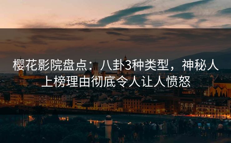 樱花影院盘点:八卦3种类型,神秘人上榜理由彻底令人让人愤怒