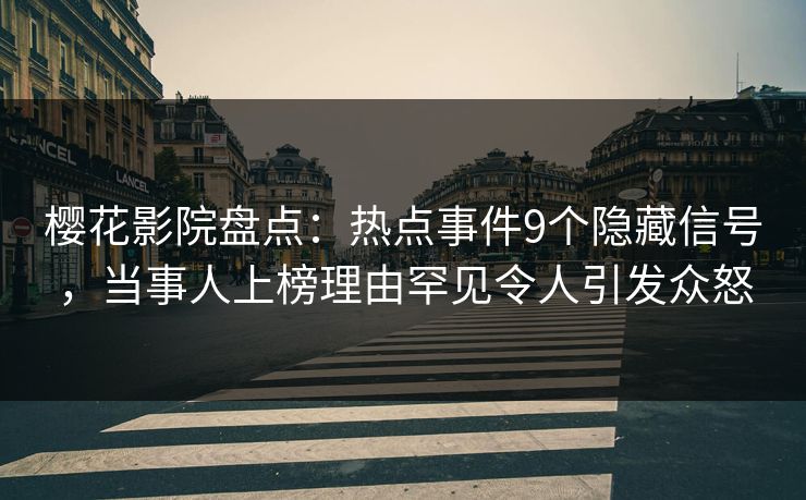 樱花影院盘点：热点事件9个隐藏信号，当事人上榜理由罕见令人引发众怒