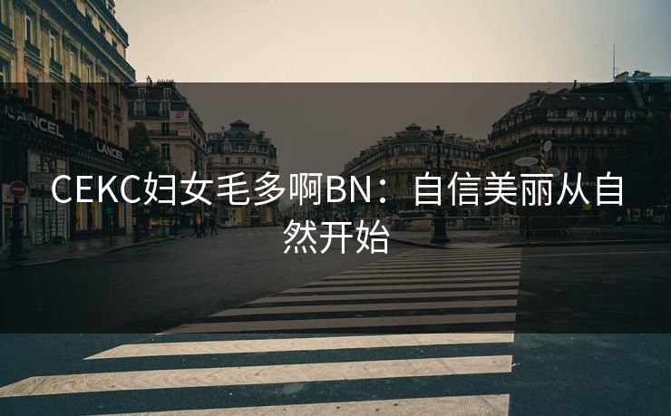CEKC妇女毛多啊BN：自信美丽从自然开始