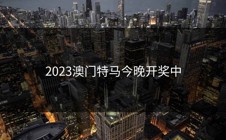 2023澳门特马今晚开奖中