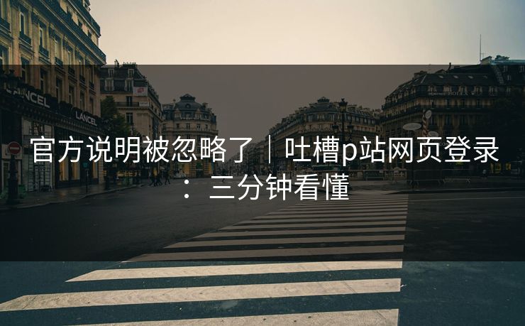 官方说明被忽略了｜吐槽p站网页登录：三分钟看懂